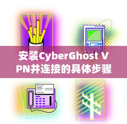 安装CyberGhost VPN并连接的具体步骤如下