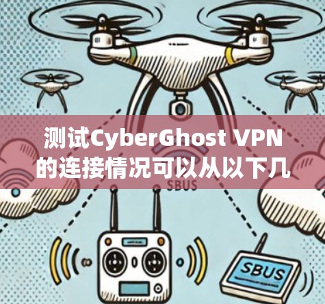 测试CyberGhost VPN的连接情况可以从以下几个关键步骤进行