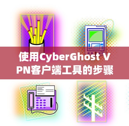 使用CyberGhost VPN客户端工具的步骤如下