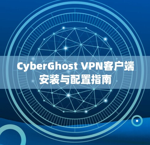CyberGhost VPN客户端安装与配置指南