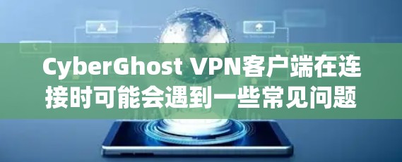 CyberGhost VPN客户端在连接时可能会遇到一些常见问题。以下是一些可能遇到的问题及解决方法