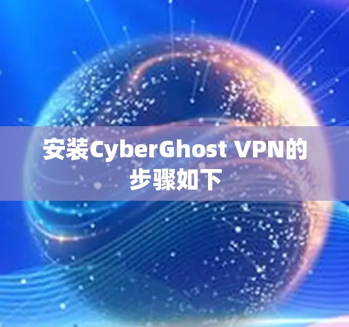 安装CyberGhost VPN的步骤如下 安装CyberGhost VPN的步骤如下