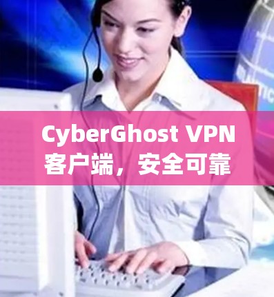 CyberGhost VPN客户端，安全可靠的网络隐私解决方案