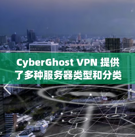CyberGhost VPN 提供了多种服务器类型和分类，满足不同用户的需求。以下是对 CyberGhost VPN 服务器分类的详细说明