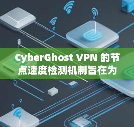 CyberGhost VPN 的节点速度检测机制旨在为用户提供一个快速、稳定且高效的连接体验。以下是对这一功能的详细分析