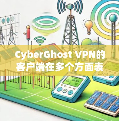 CyberGhost VPN的客户端在多个方面表现出色，适合不同需求的用户。以下是对其客户端的详细分析和总结