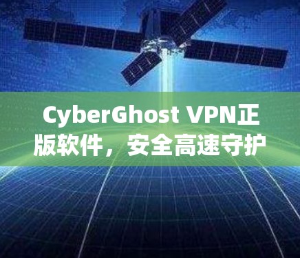 CyberGhost VPN正版软件，安全高速守护