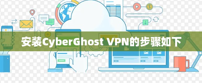 安装CyberGhost VPN的步骤如下 安装CyberGhost VPN的步骤如下
