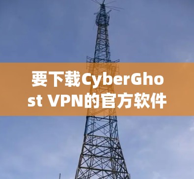 要下载CyberGhost VPN的官方软件，您可以按照以下步骤操作