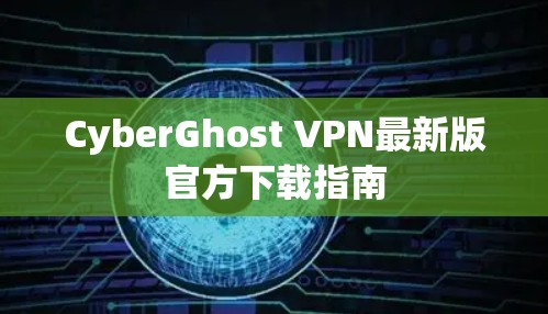 CyberGhost VPN最新版官方下载指南