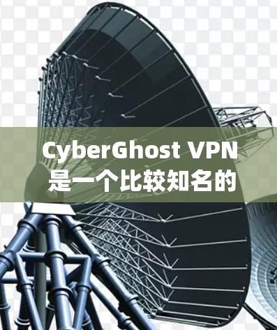 CyberGhost VPN 是一个比较知名的 VPN 服务提供商，如果你想进行官方下载，可以按照以下步骤操作