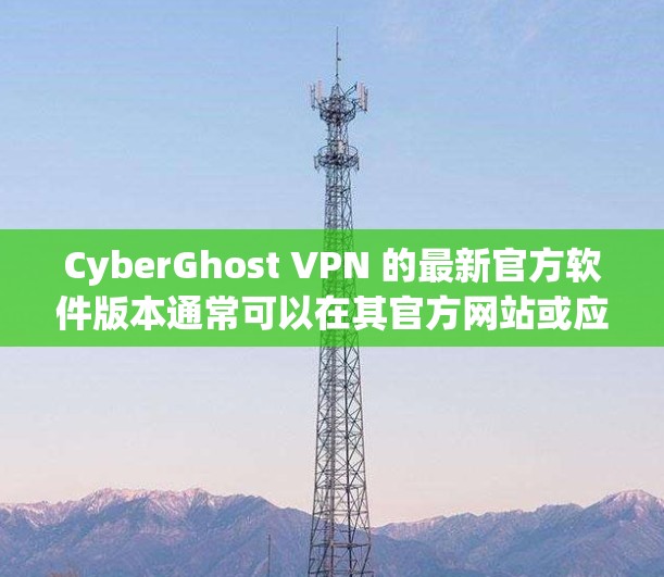 CyberGhost VPN 的最新官方软件版本通常可以在其官方网站或应用商店找到。以下是获取最新版本的步骤