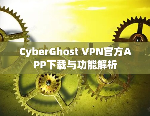 CyberGhost VPN官方APP下载与功能解析 CyberGhost VPN官方APP下载与功能解析