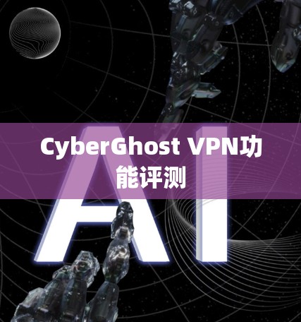 CyberGhost VPN功能评测 CyberGhost VPN功能评测