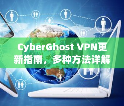 CyberGhost VPN更新指南，多种方法详解