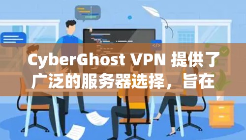 CyberGhost VPN 提供了广泛的服务器选择,旨在满足不同用户的需求。以下是一些关于 CyberGhost VPN 服务器选择的关键点 CyberGhost VPN 提供了广泛的服务器选择,旨在满足不同用户的需求。以下是一些关于 CyberGhost VPN 服务器选择的关键点