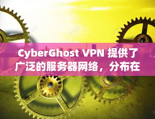 CyberGhost VPN 提供了广泛的服务器网络，分布在全球各地，用户可以根据需求选择最适合的服务器位置。以下是一些推荐的服务器位置和相关信息