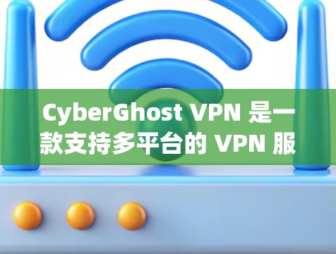 CyberGhost VPN 是一款支持多平台的 VPN 服务,用户可以根据自己的设备选择合适的版本进行下载。以下是 CyberGhost VPN 的主要平台及其下载方式 CyberGhost VPN 是一款支持多平台的 VPN 服务,用户可以根据自己的设备选择合适的版本进行下载。以下是 CyberGhost VPN 的主要平台及其下载方式