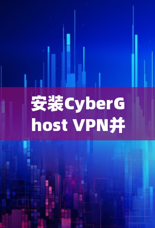 安装CyberGhost VPN并进行必要配置的步骤如下