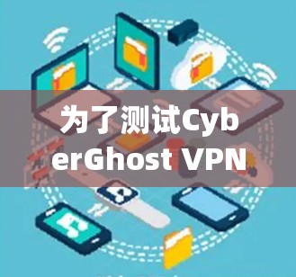 为了测试CyberGhost VPN的速度，您可以按照以下步骤进行