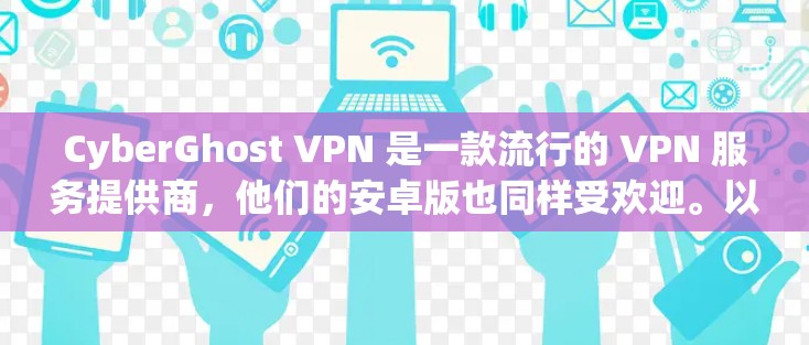 CyberGhost VPN 是一款流行的 VPN 服务提供商，他们的安卓版也同样受欢迎。以下是关于 CyberGhost VPN 安卓版的一些详细信息