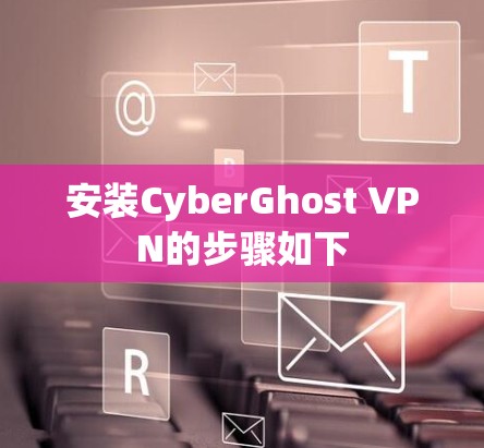 安装CyberGhost VPN的步骤如下