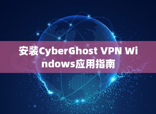 安装CyberGhost VPN Windows应用指南 安装CyberGhost VPN Windows应用指南