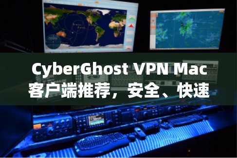 CyberGhost VPN Mac客户端推荐，安全、快速、隐私保护