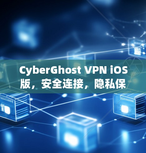 CyberGhost VPN iOS版,安全连接,隐私保护 CyberGhost VPN iOS版,安全连接,隐私保护