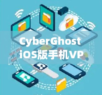 CyberGhost iOS版手机VPN详解，安装与使用教程
