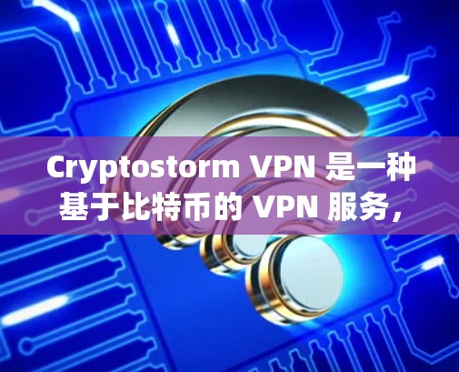 Cryptostorm VPN 是一种基于比特币的 VPN 服务，提供匿名性和安全性，但使用该服务可能存在风险。以下是下载步骤