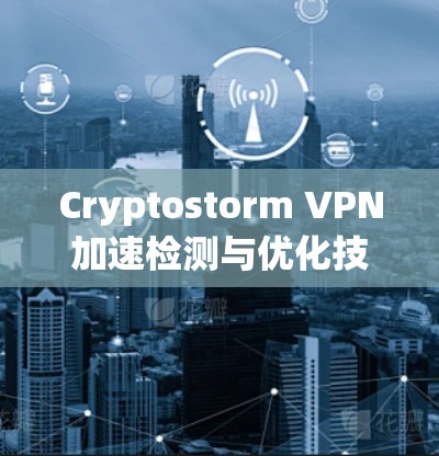 Cryptostorm VPN加速检测与优化技术研究 Cryptostorm VPN加速检测与优化技术研究