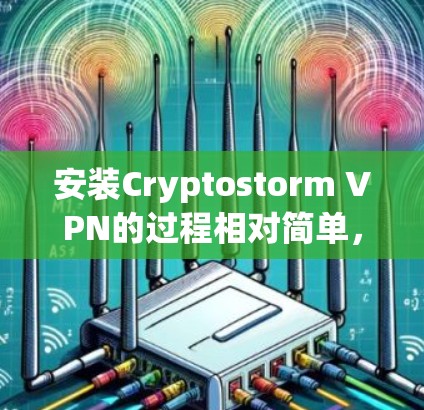 安装Cryptostorm VPN的过程相对简单，但作为新手可能会遇到一些挑战。以下是详细的步骤指南