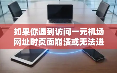 如果你遇到访问一元机场网址时页面崩溃或无法进入的问题，可能的原因包括以下几点