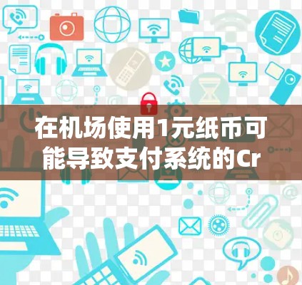 在机场使用1元纸币可能导致支付系统的Crash一元问题。以下是对该问题的详细分析和解决方案 在机场使用1元纸币可能导致支付系统的Crash一元问题。以下是对该问题的详细分析和解决方案