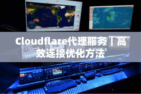 Cloudflare代理服务｜高效连接优化方法