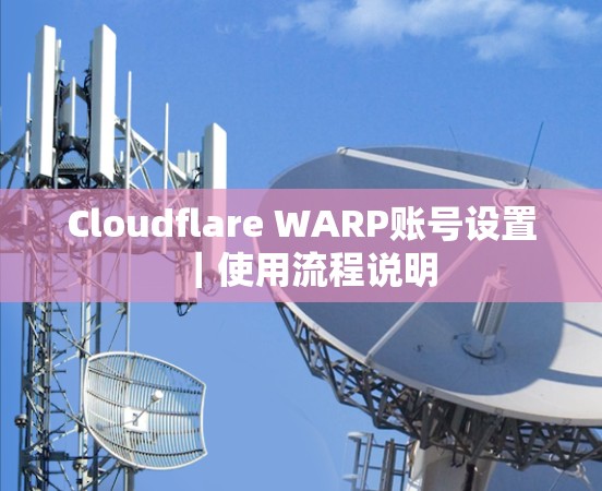 Cloudflare WARP账号设置|使用流程说明 Cloudflare WARP账号设置|使用流程说明