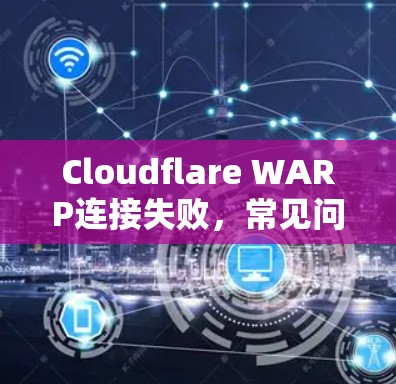 Cloudflare WARP连接失败，常见问题与解决方案