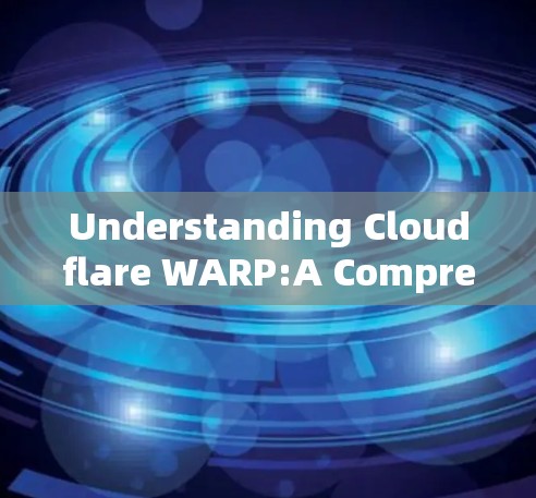 Understanding Cloudflare WARP:A Comprehensive Overview