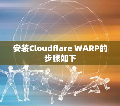 安装Cloudflare WARP的步骤如下