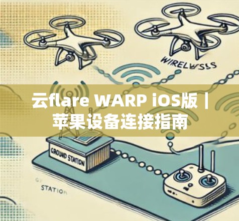 云flare WARP iOS版｜苹果设备连接指南