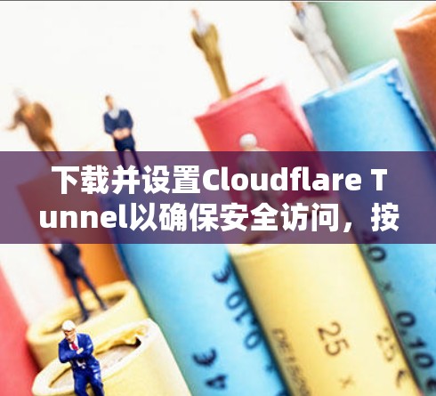 下载并设置Cloudflare Tunnel以确保安全访问，按照以下步骤操作