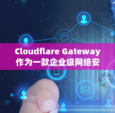 Cloudflare Gateway作为一款企业级网络安全解决方案，提供了全面的安全功能，能够有效保护企业网络，确保数据安全和合规性。以下是对其功能的详细分析
