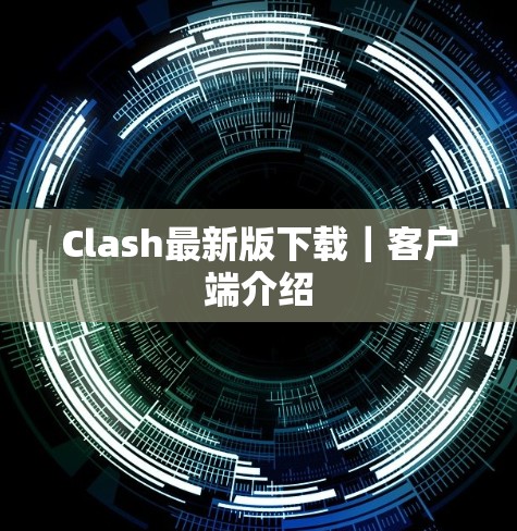 Clash最新版下载|客户端介绍 Clash最新版下载|客户端介绍