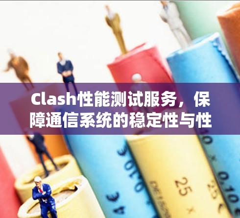 Clash性能测试服务，保障通信系统的稳定性与性能