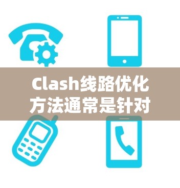 Clash线路优化方法通常是针对网络攻击或异常流量处理的策略，目的是通过优化网络架构、安全配置和流量管理来减少攻击对网络的影响或提高网络的安全性。以下是一些常见的Clash线路优化方法