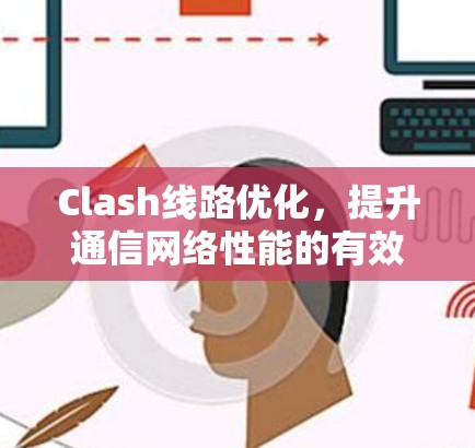 Clash线路优化，提升通信网络性能的有效方法
