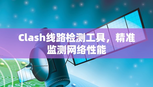 Clash线路检测工具，精准监测网络性能