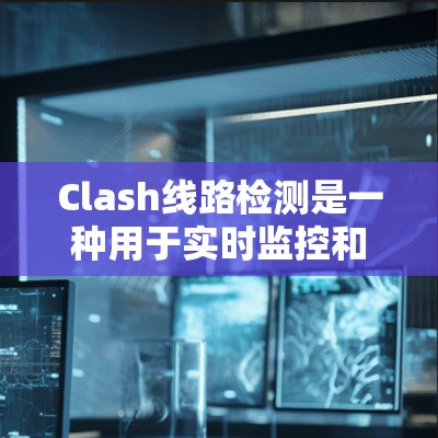 Clash线路检测是一种用于实时监控和检测网络攻击的工具,能够识别异常流量并触发防御机制,保护网络安全。用户可以通过配置来定制检测规则,提升防护能力。以下是对Clash线路检测的详细总结 Clash线路检测是一种用于实时监控和检测网络攻击的工具,能够识别异常流量并触发防御机制,保护网络安全。用户可以通过配置来定制检测规则,提升防护能力。以下是对Clash线路检测的详细总结