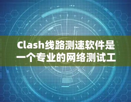 Clash线路测速软件是一个专业的网络测试工具,主要用于评估互联网连接的性能。以下是对Clash的详细分析,帮助您全面了解其功能和适用场景 Clash线路测速软件是一个专业的网络测试工具,主要用于评估互联网连接的性能。以下是对Clash的详细分析,帮助您全面了解其功能和适用场景